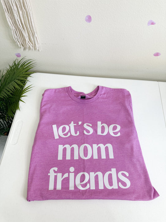 Let’s Be Mom Friends Tee